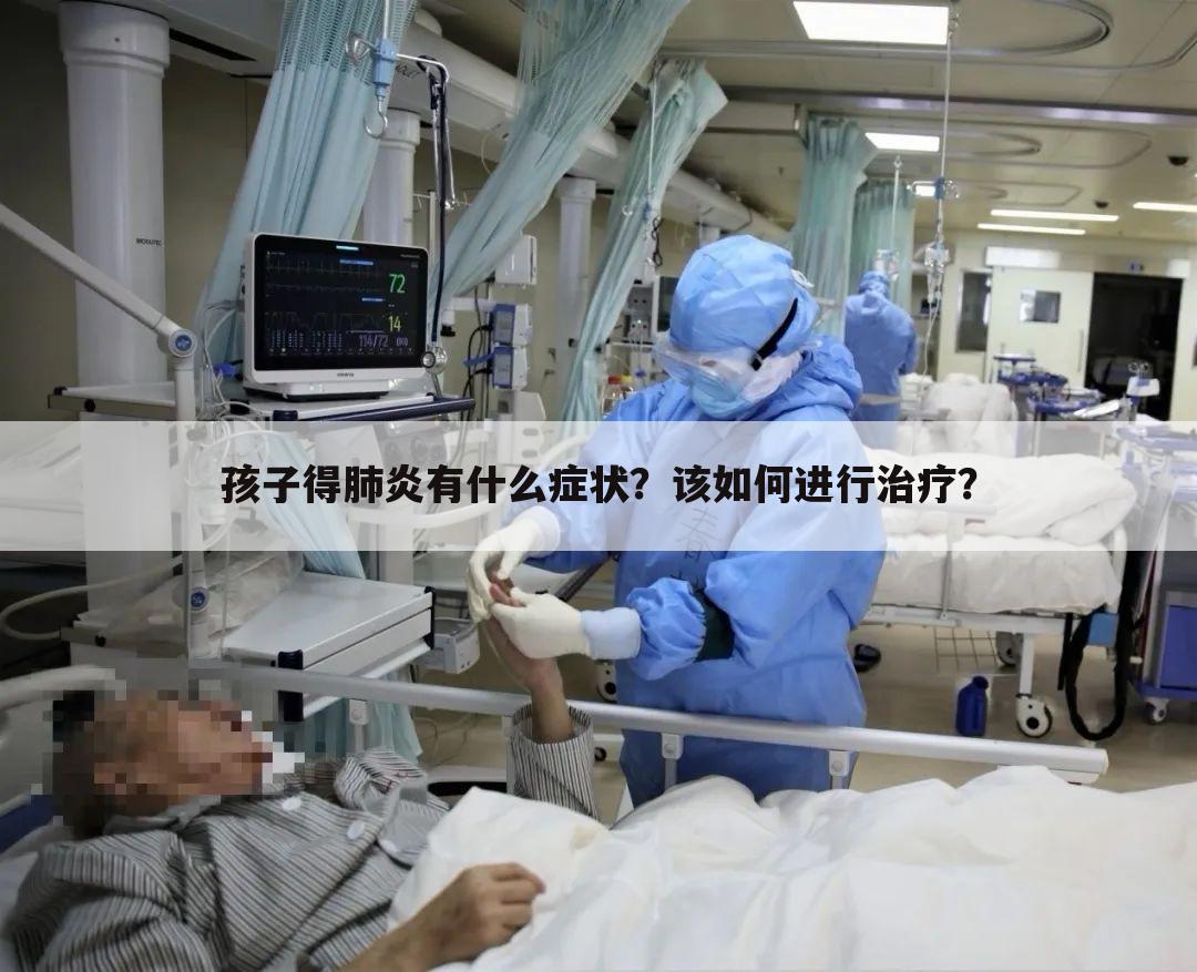 孩子得肺炎有什么症状？该如何进行治疗？