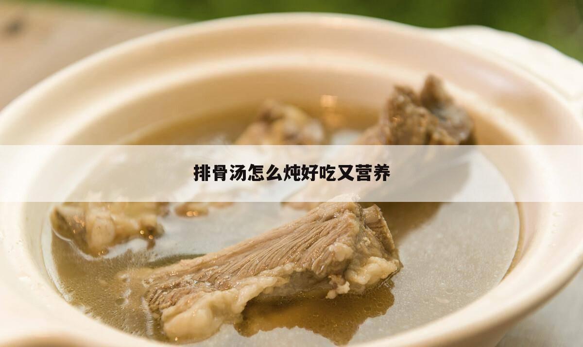 排骨汤怎么炖好吃又营养