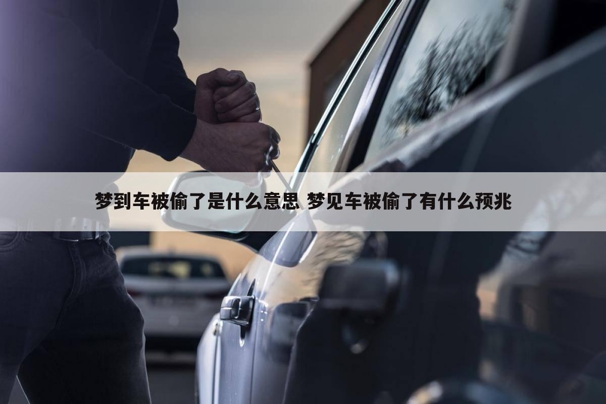 梦到车被偷了是什么意思 梦见车被偷了有什么预兆