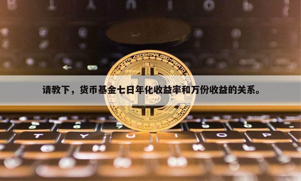 请教下，货币基金七日年化收益率和万份收益的关系。