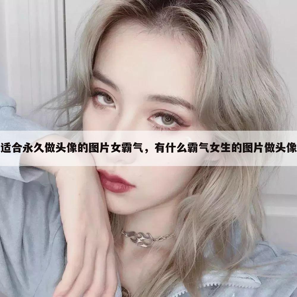 适合永久做头像的图片女霸气，有什么霸气女生的图片做头像