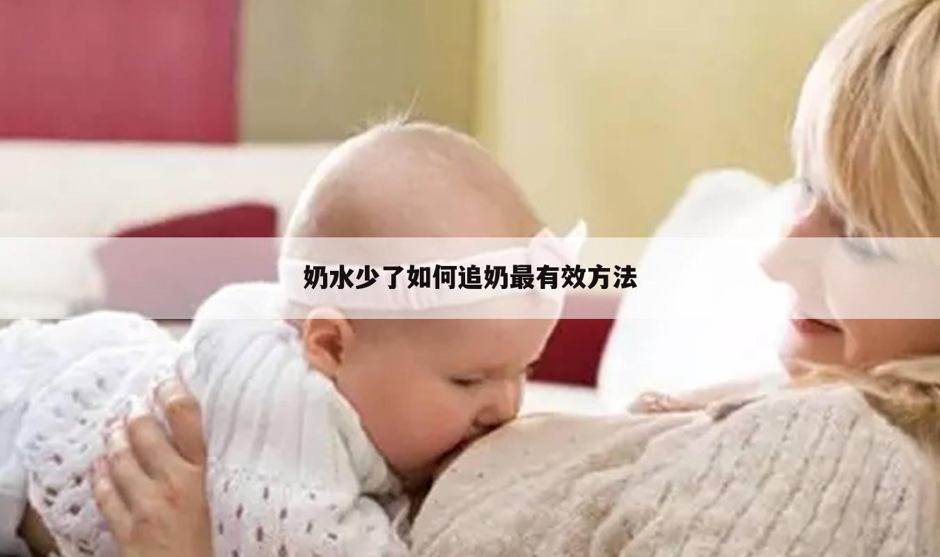 奶水少了如何追奶最有效方法