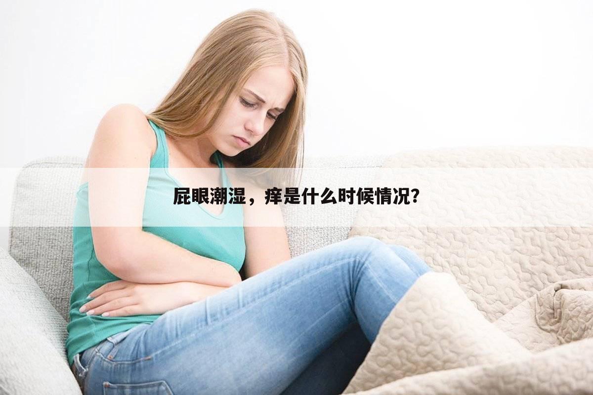 屁眼潮湿，痒是什么时候情况？