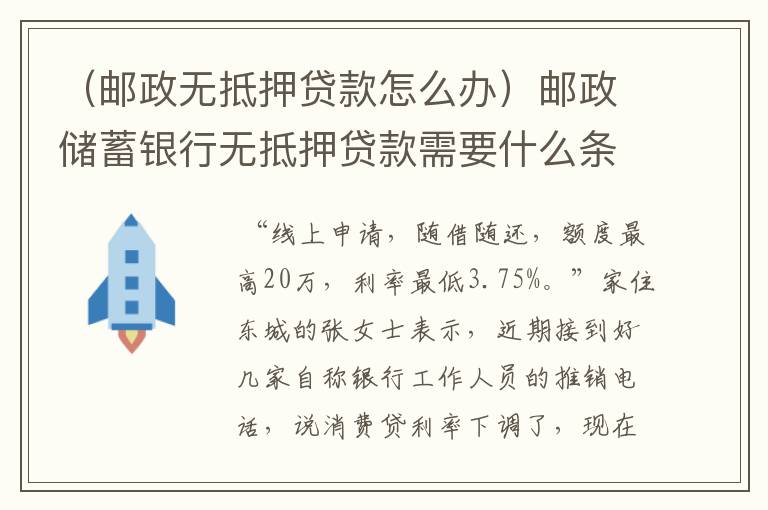 （邮政无抵押贷款怎么办）邮政储蓄银行无抵押贷款需要什么条件