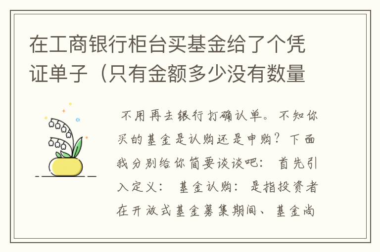 在工商银行柜台买基金给了个凭证单子（只有金额多少没有数量和净值）是不是要去银行打确认单才算交易完成