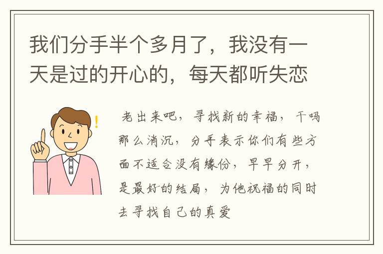 我们分手半个多月了，我没有一天是过的开心的，每天都听失恋的歌曲，为你伤怀这首歌最能表达我现在的心情